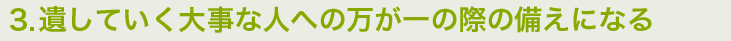 遺していく大事な人への万が一の際の備えになる