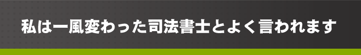 私は一風変わった司法書士とよく言われます